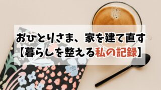 40代おひとりさま、家の建て直し中｜迷いながら暮らしを整える私の記録