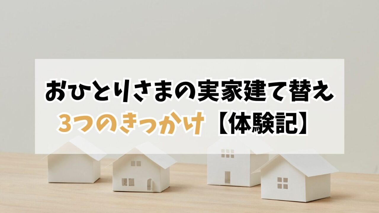 40代おひとりさまの実家建替え体験記｜家づくりを決めた3つのきっかけ