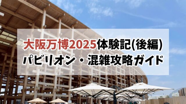 大阪万博2025体験記(後編)｜おすすめパビリオン＆失敗談・混雑攻略ガイド