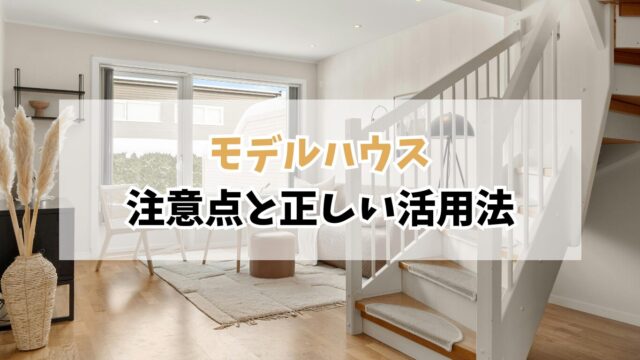 「モデルハウスは参考になる？」見学で感じた注意点と正しい活用法