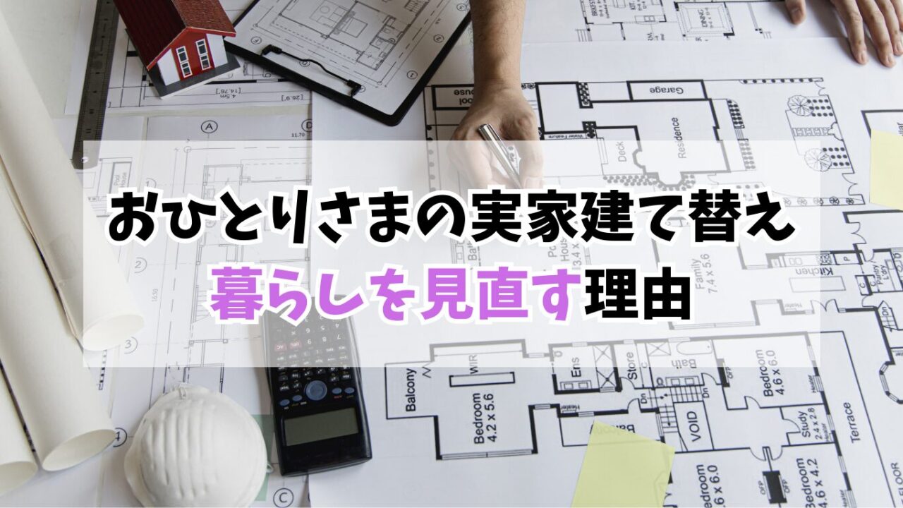 40代おひとりさまが実家を建て替え！家づくりで暮らしを見直す理由
