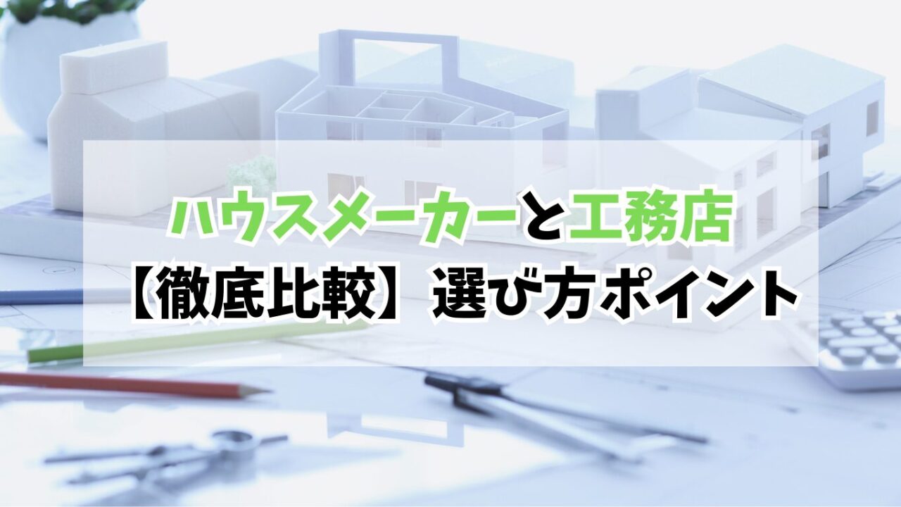 【徹底比較】ハウスメーカーと工務店の違い｜選び方のポイントをリアル体験で解説