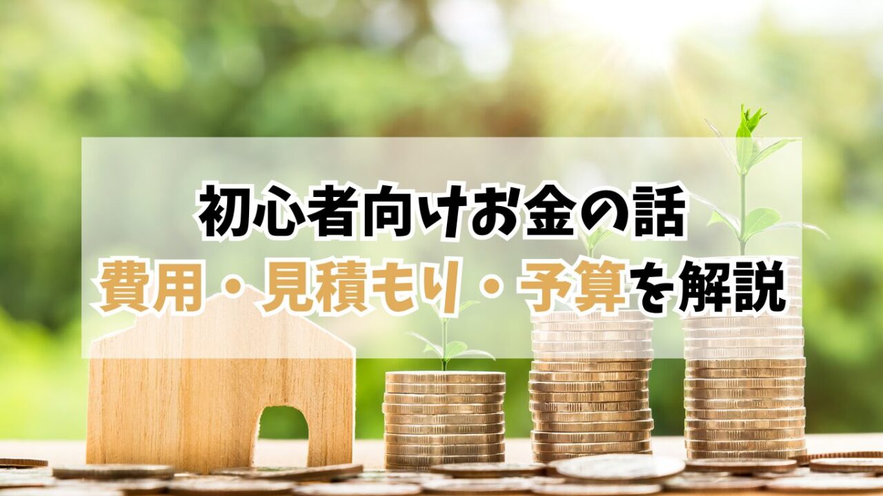 家づくり初心者が知っておきたいお金の話｜実体験ベースで費用・見積もり・予算のポイントを解説