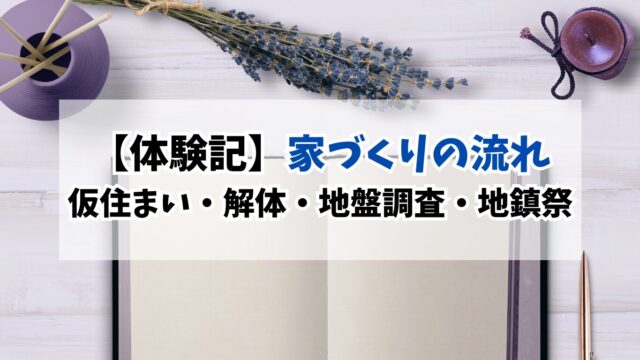 家づくりの流れ｜仮住まい探しから解体・地盤調査・地鎮祭までの実体験記