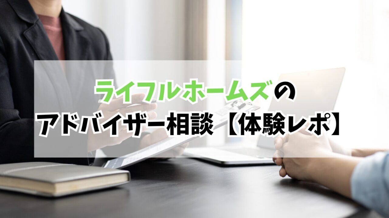 ハウスメーカー選びで迷う人必見！ライフルホームズのアドバイザー相談リアル体験レポ