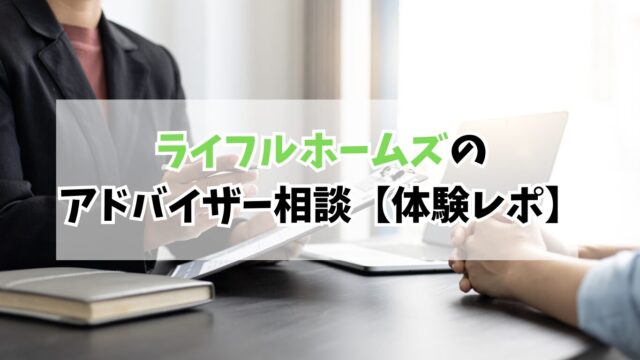 ハウスメーカー選びで迷う人必見！ライフルホームズのアドバイザー相談リアル体験レポ