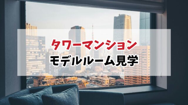 タワーマンションのモデルルーム見学は行くべき？40代おひとりさまが体験して感じた魅力と現実