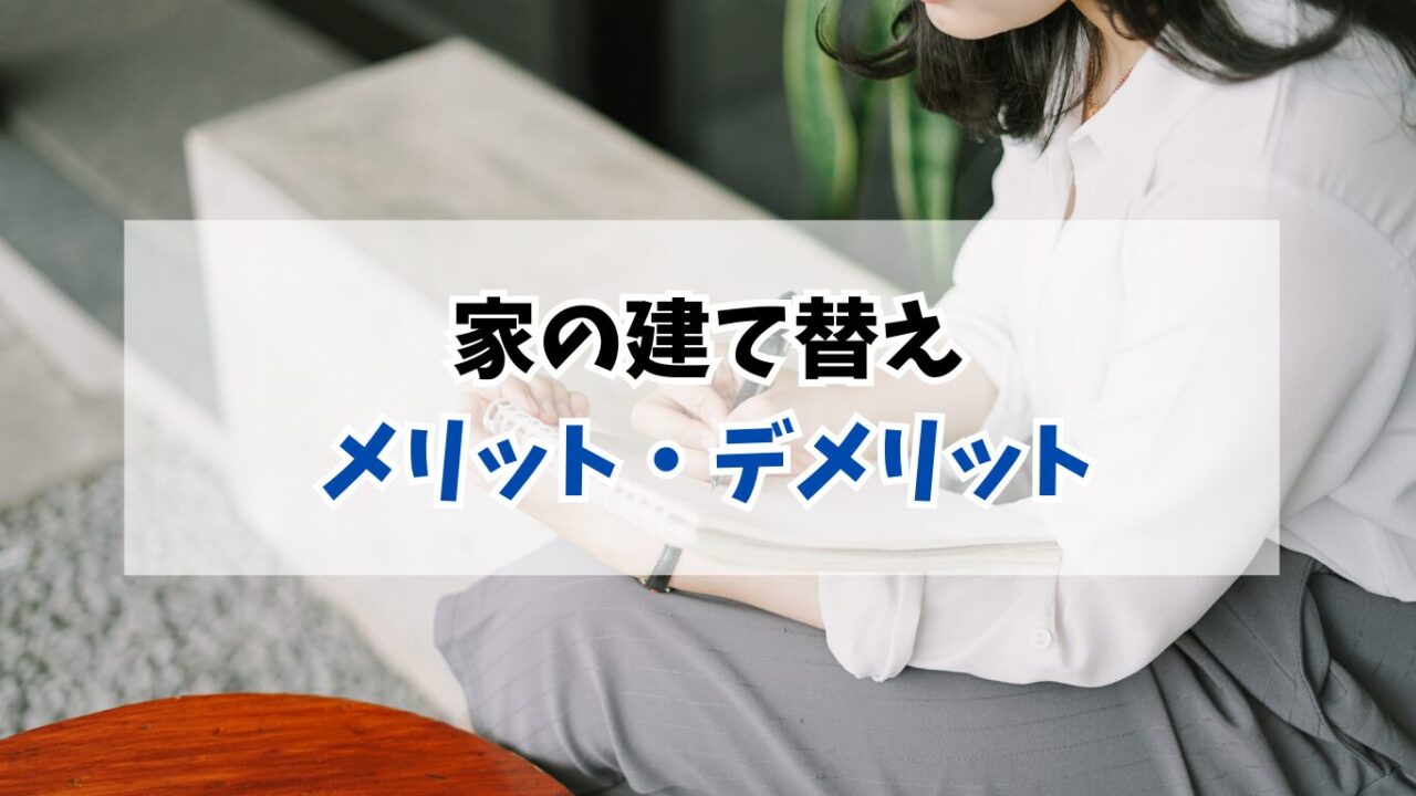 家の建て替えのメリットとデメリット｜後悔しない判断ポイント