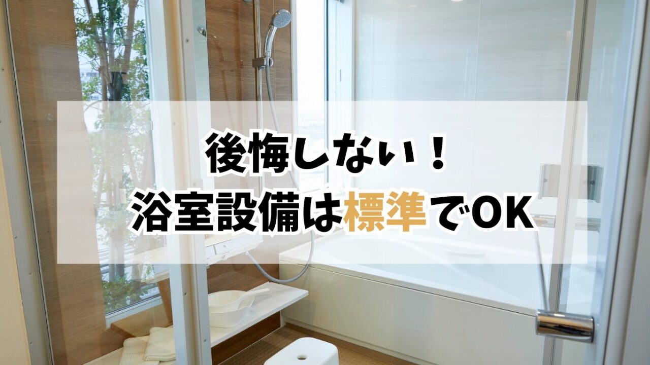 新築の浴室設備で後悔しない！標準仕様で満足する選び方【体験談】