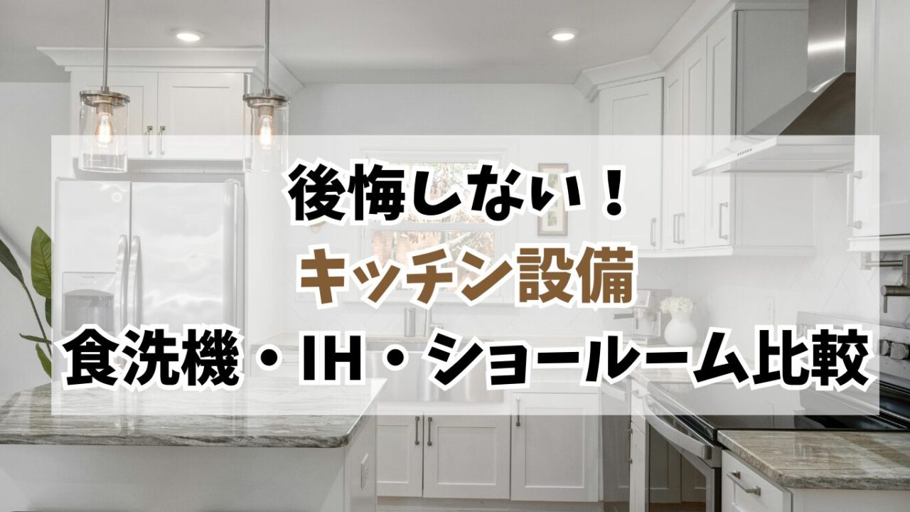 キッチン設備の後悔を防ぐ｜食洗機・IH・ショールーム比較のリアル体験談